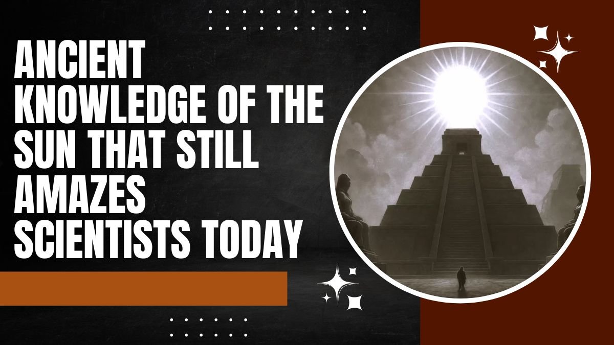 Ancient Knowledge of the Sun That Still Amazes Scientists Today