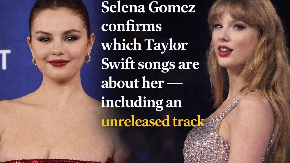 Selena Gomez confirms which Taylor Swift songs are about her — including an unreleased track